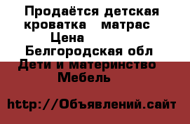 Продаётся детская кроватка   матрас › Цена ­ 2 000 - Белгородская обл. Дети и материнство » Мебель   